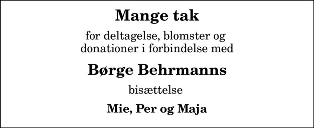 Mange tak
for deltagelse, blomster og  donationer i forbindelse med
Børge Behrmanns
bisættelse 
Mie, Per og Maja