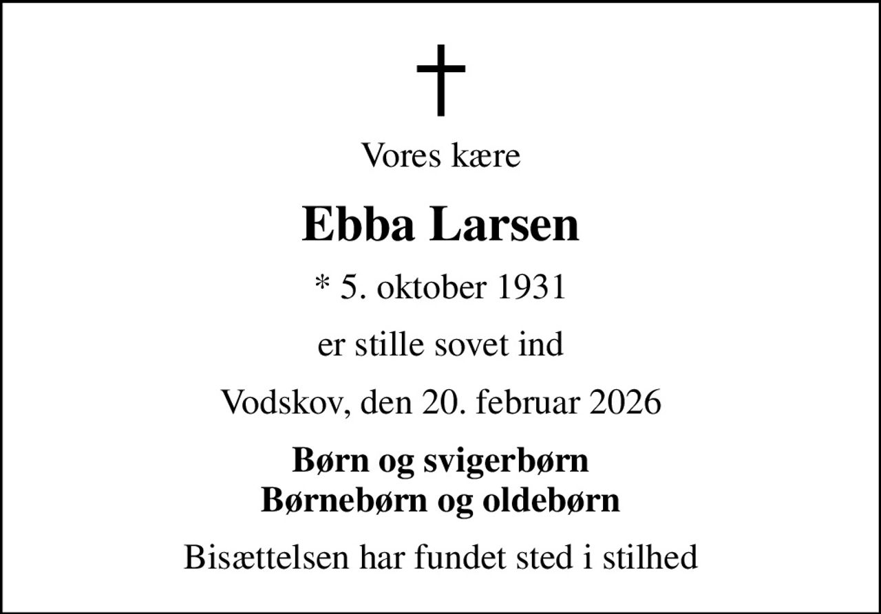 Vores kære
Ebba Larsen
* 5. oktober 1931
er stille sovet ind
Vodskov, den 20. februar 2026
Børn og svigerbørn Børnebørn og oldebørn
Bisættelsen har fundet sted i stilhed