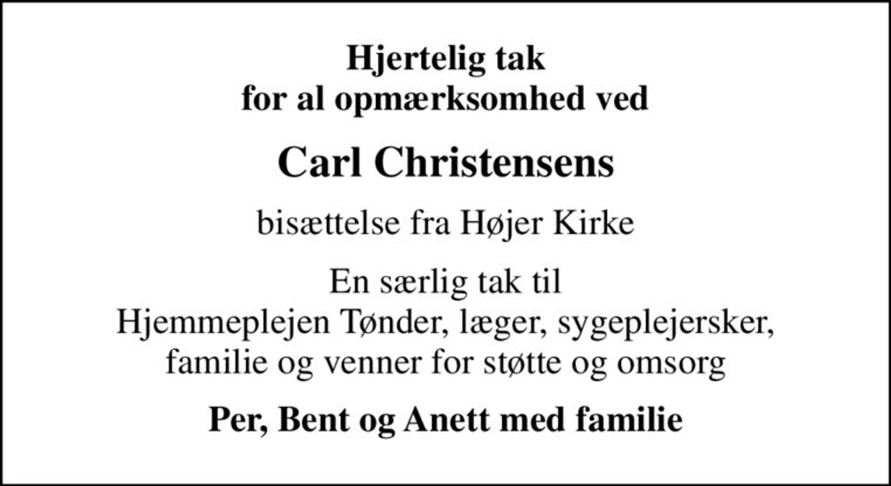 Hjertelig tak for al opmærksomhed ved
Carl Christensens
bisættelse fra Højer Kirke
En særlig tak til Hjemmeplejen Tønder, læger, sygeplejersker, familie og venner for støtte og omsorg
Per, Bent og Anett med familie
