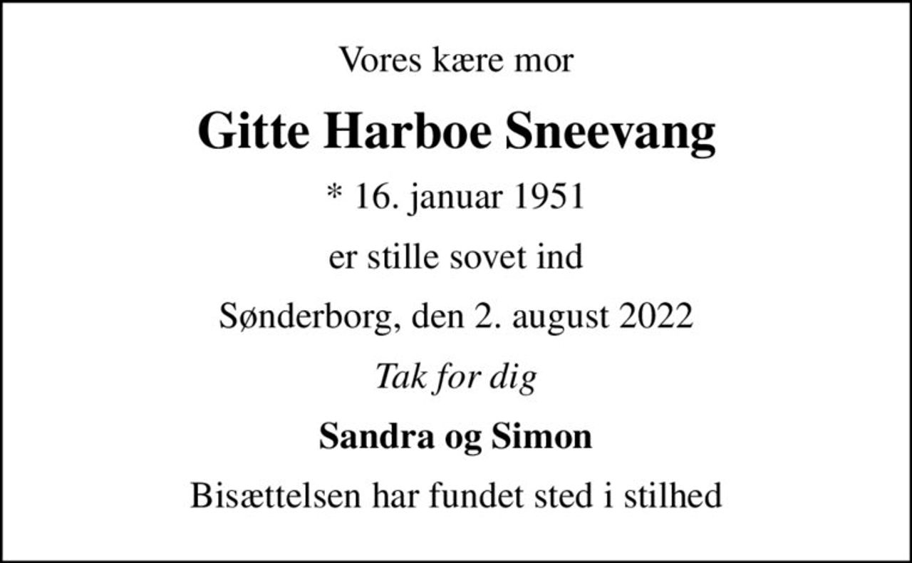 Vores kære mor
Gitte Harboe Sneevang
* 16. januar 1951
er stille sovet ind
Sønderborg, den 2. august 2022
Tak for dig
Sandra og Simon
Bisættelsen har fundet sted i stilhed