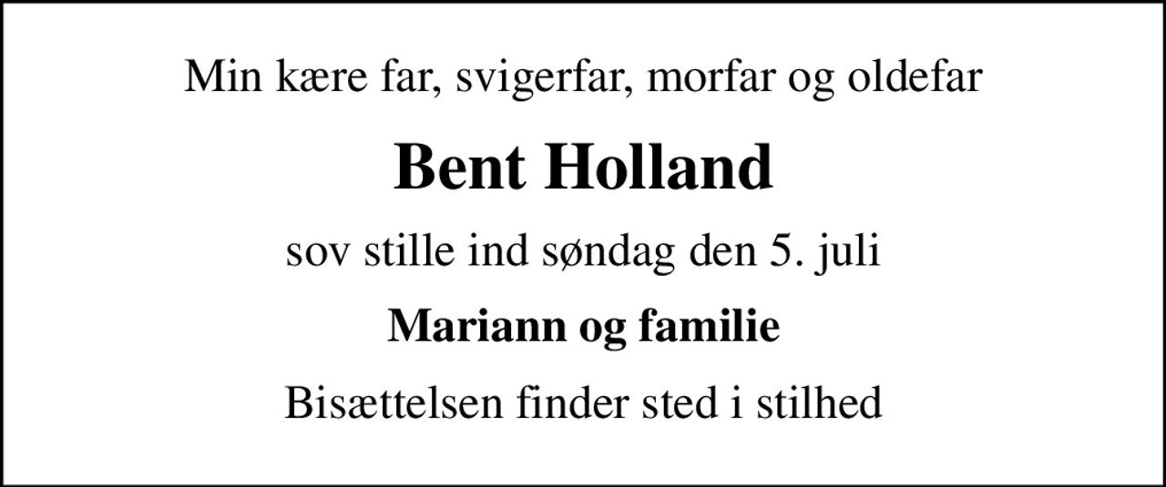 Min kære far, svigerfar, morfar og oldefar
Bent Holland
sov stille ind søndag den 5. juli
Mariann og familie
Bisættelsen finder sted i stilhed
