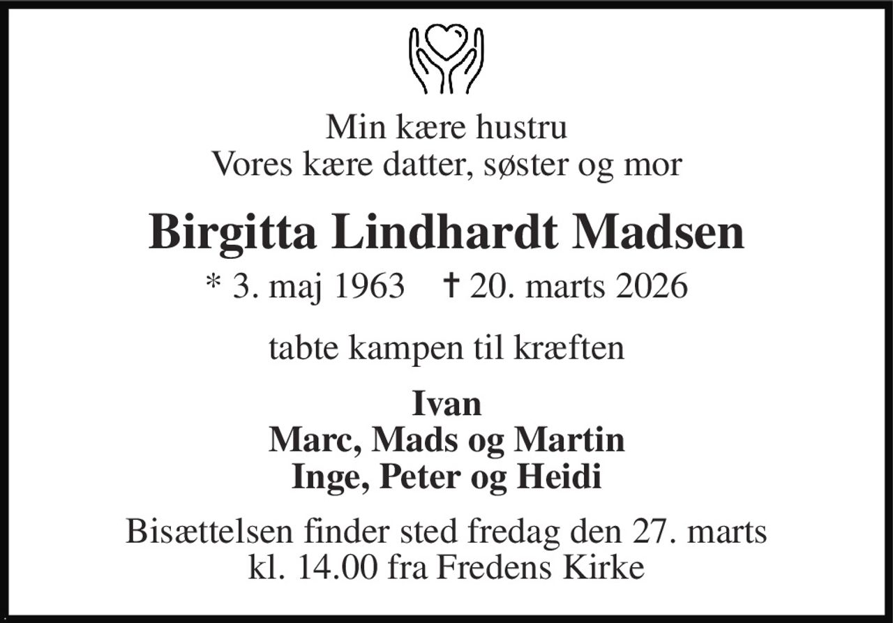 Min kære hustru Vores kære datter, søster og mor 
Birgitta Lindhardt Madsen 
* 3. maj 1963    ✝ 20. marts 2026 
tabte kampen til kræften 
Ivan Marc, Mads og Martin Inge, Peter og Heidi 
Bisættelsen​ finder sted fredag den 27. marts​ kl. 14.00 fra Fredens Kirke