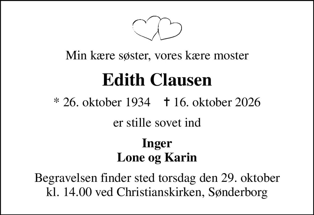 Min kære søster, vores kære moster
Edith Clausen
* 26. oktober 1934    ✝ 16. oktober 2026
er stille sovet ind
Inger Lone og Karin
Begravelsen finder sted torsdag den 29. oktober kl. 14.00 ved Christianskirken, Sønderborg