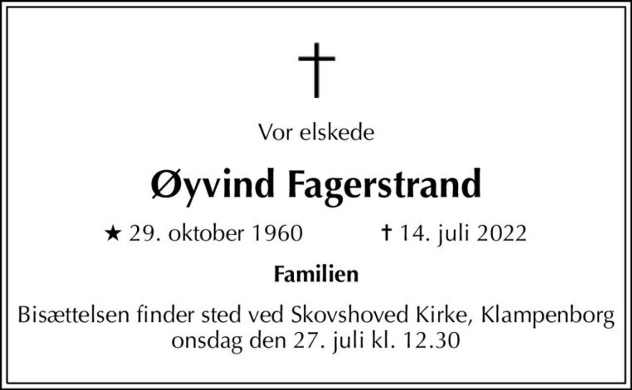 Vor elskede
Øyvind Fagerstrand
* 29. oktober 1960            ✝ 14. juli 2022
Familien
Bisættelsen finder sted ved Skovshoved Kirke, Klampenborg  onsdag den 27. juli kl. 12.30