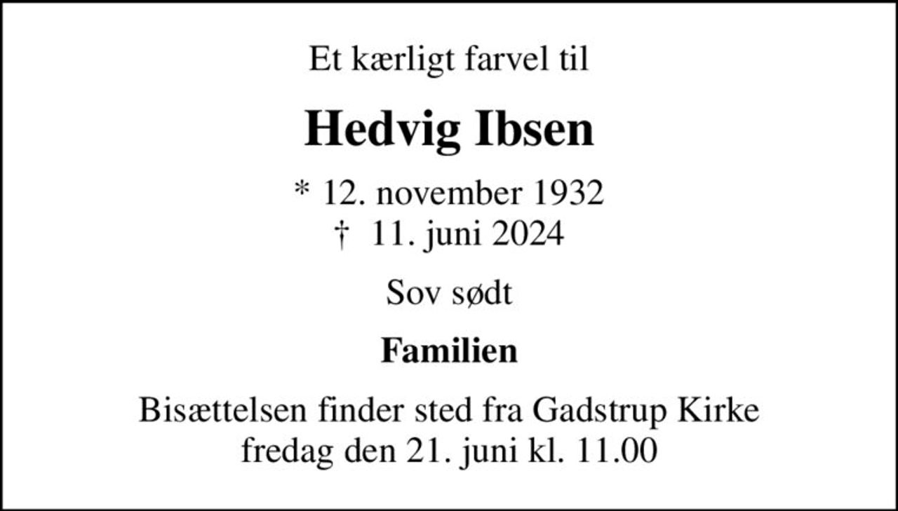 Et kærligt farvel til
Hedvig Ibsen
* 12. november 1932
						✝ 11. juni 2024
Sov sødt
Familien
Bisættelsen finder sted fra Gadstrup Kirke  fredag den 21. juni kl. 11.00