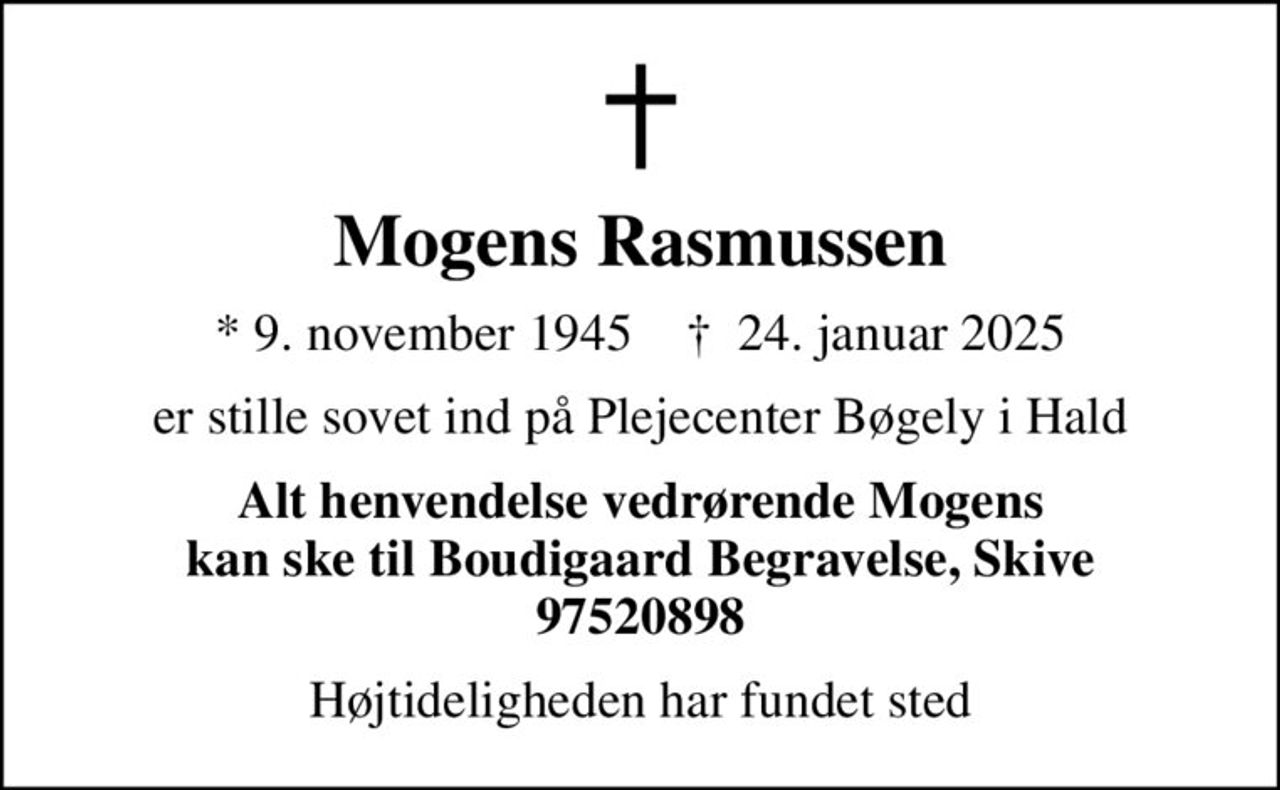 Mogens Rasmussen
* 9. november 1945    ✝ 24. januar 2025
er stille sovet ind på Plejecenter Bøgely i Hald
Alt henvendelse vedrørende Mogens kan ske til Boudigaard Begravelse, Skive 97520898
Højtideligheden har fundet sted