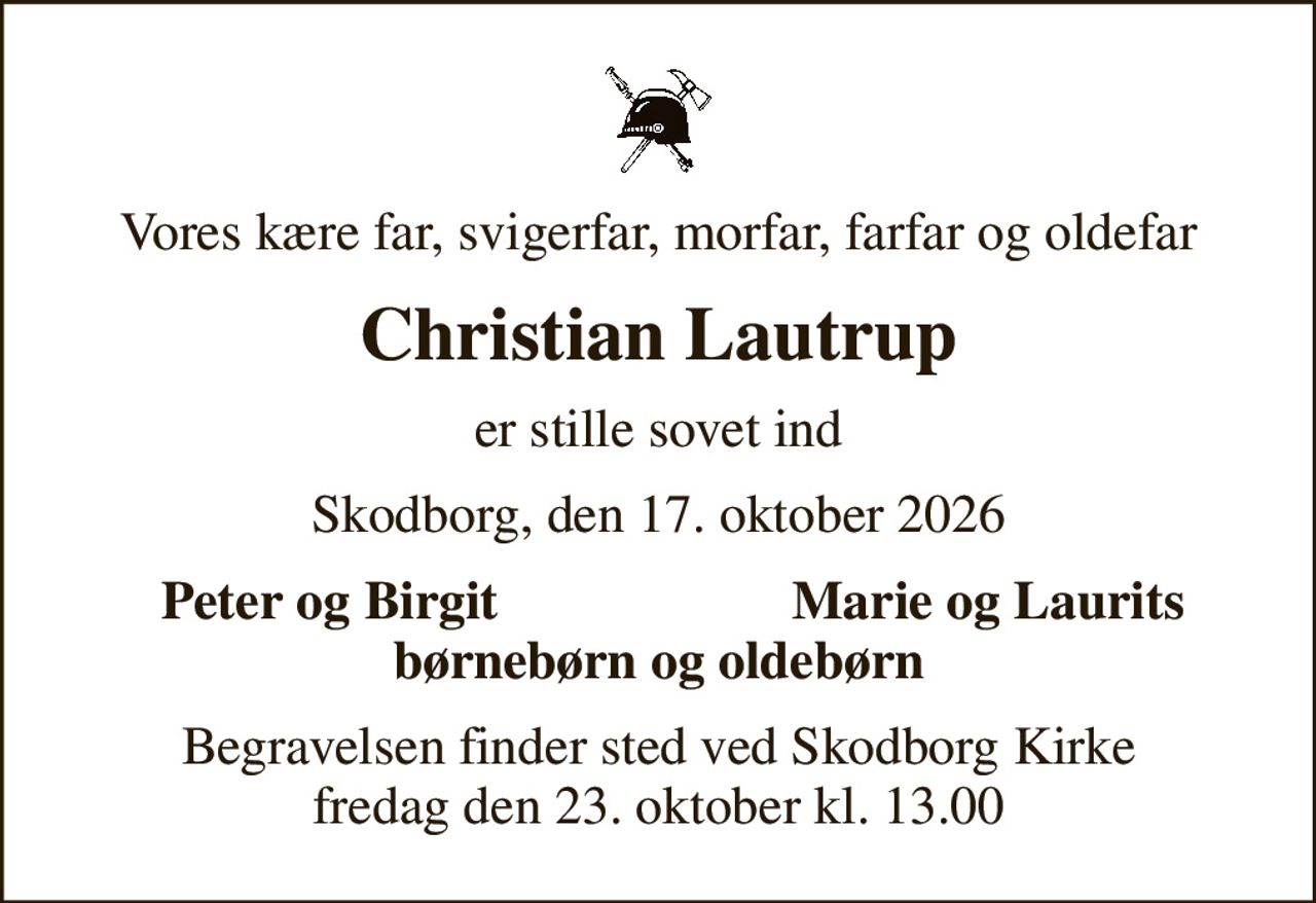 Vores kære far, svigerfar, morfar, farfar og oldefar
Christian Lautrup
er stille sovet ind
Skodborg, den 17. oktober 2026
Peter og Birgit
Marie og Laurits
Begravelsen finder sted ved Skodborg Kirke  fredag den 23. oktober kl. 13.00