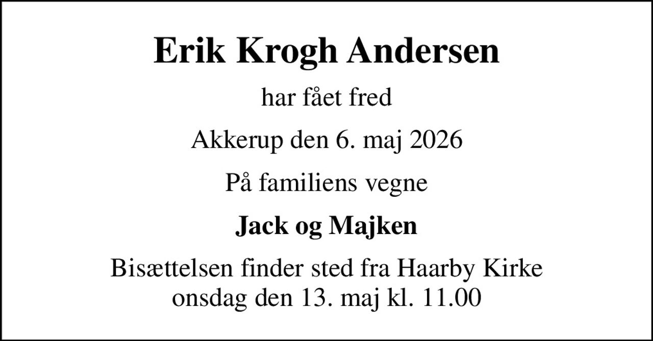 Erik Krogh Andersen
har fået fred
Akkerup den 6. maj 2026
På familiens vegne
Jack og Majken
Bisættelsen finder sted fra Haarby Kirke  onsdag den 13. maj kl. 11.00