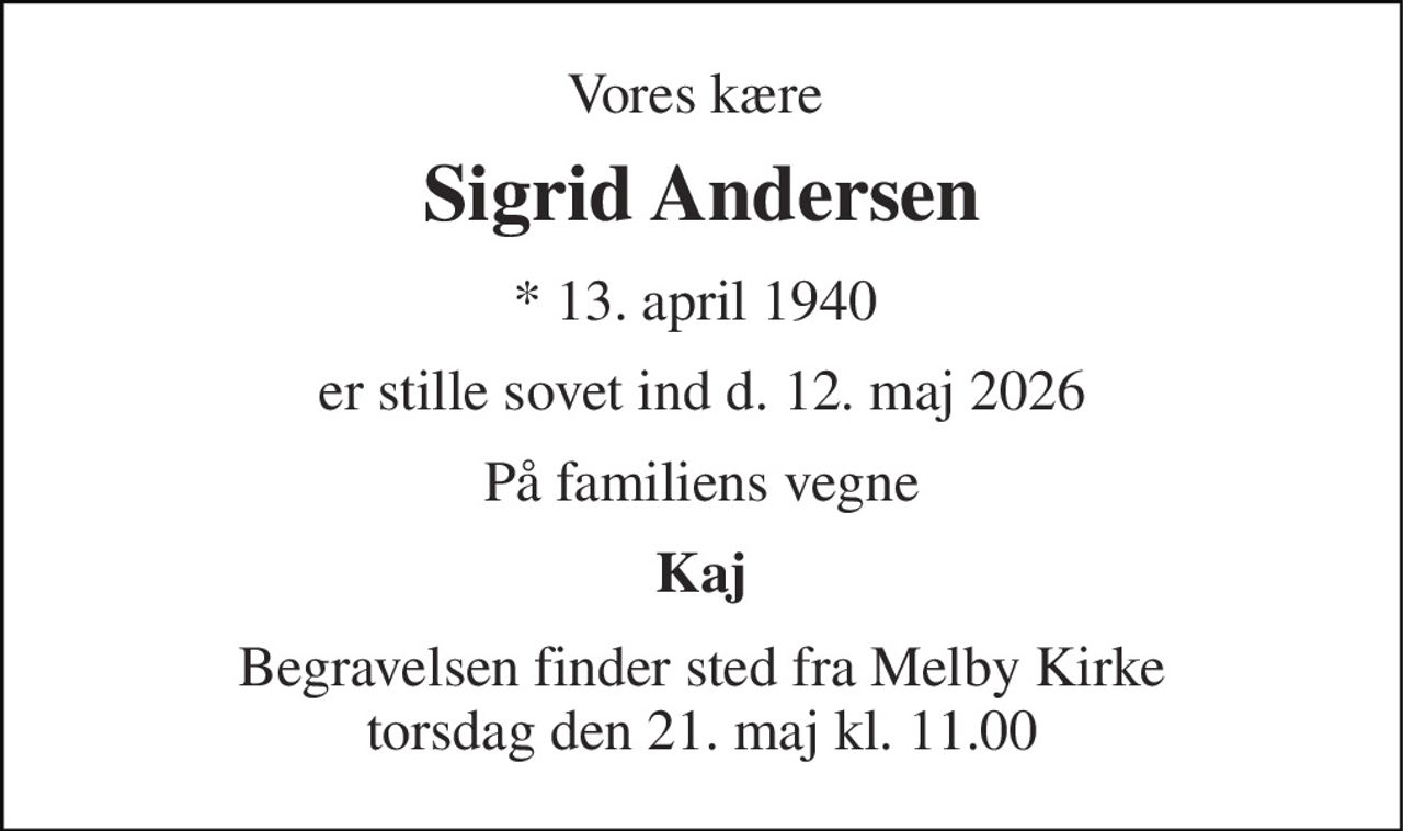 Vores kære  
Sigrid Andersen 
*​ 13. april 1940​  
er stille sovet ind d. 12. maj 2026 
På familiens vegne 
Kaj 
Begravelsen​ finder sted fra Melby Kirke​ torsdag den 21. maj​ kl. 11.00