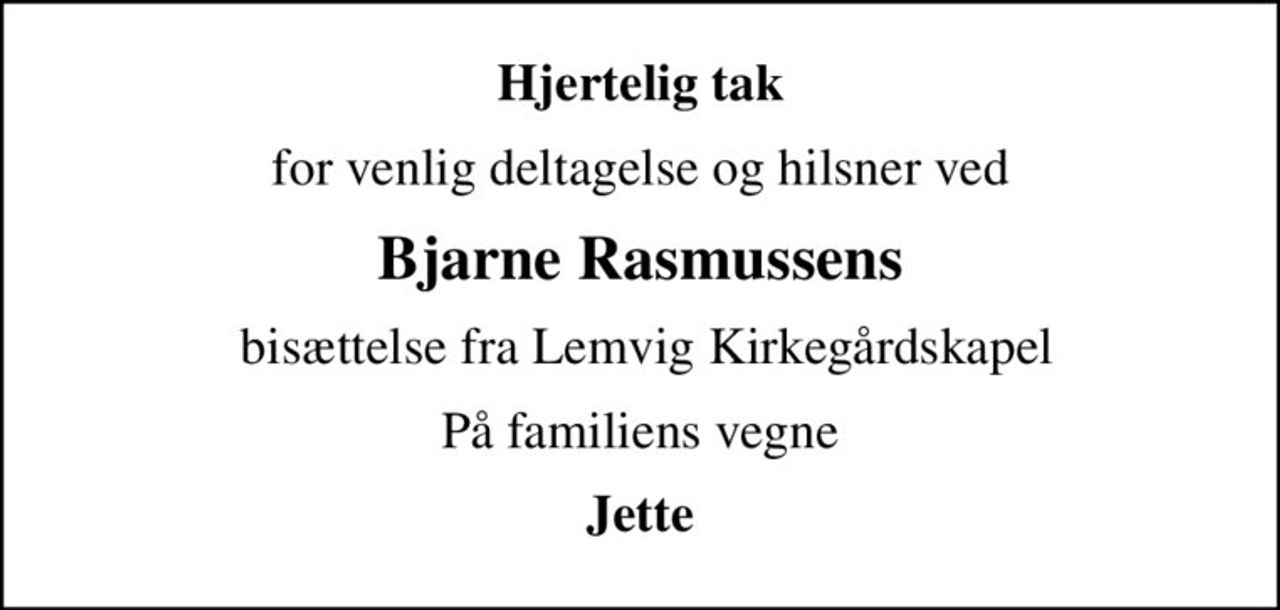 Hjertelig tak
for venlig deltagelse og hilsner ved
Bjarne Rasmussens
 bisættelse fra Lemvig Kirkegårdskapel
På familiens vegne
Jette