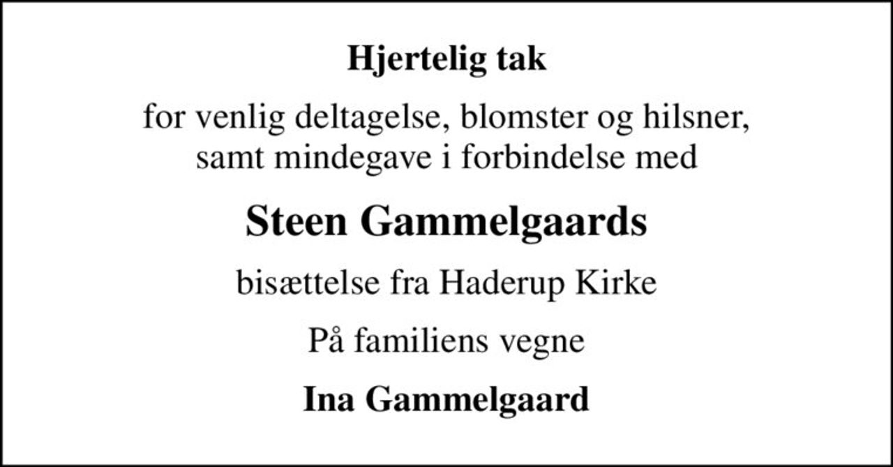 Hjertelig tak
for venlig deltagelse, blomster og hilsner, samt mindegave i forbindelse med
Steen Gammelgaards
bisættelse fra Haderup Kirke
På familiens vegne
Ina Gammelgaard