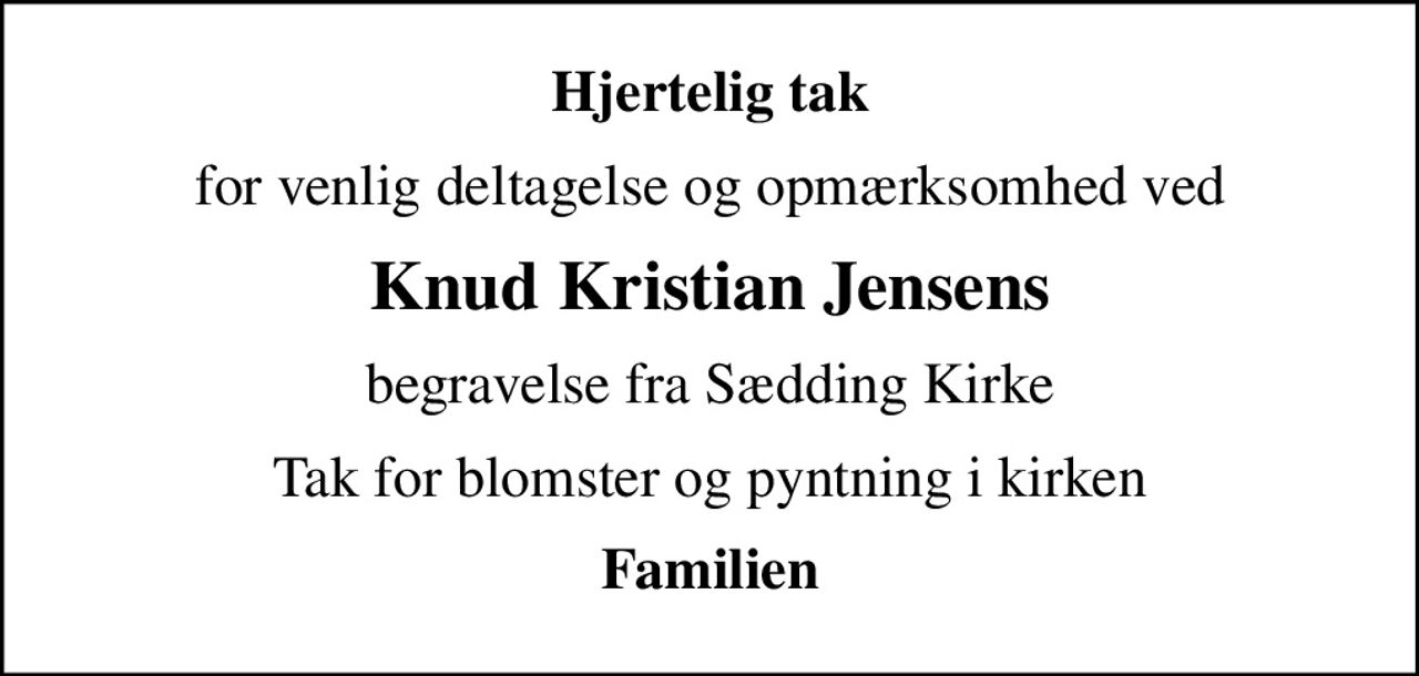 Hjertelig tak
for venlig deltagelse og opmærksomhed ved
Knud Kristian Jensens
begravelse fra Sædding Kirke
Tak for blomster og pyntning i kirken
Familien