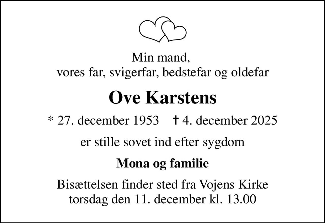 Min mand,  vores far, svigerfar, bedstefar og oldefar
Ove Karstens
* 27. december 1953    ✝ 4. december 2025
er stille sovet ind efter sygdom
Mona og familie
Bisættelsen finder sted fra Vojens Kirke  torsdag den 11. december kl. 13.00