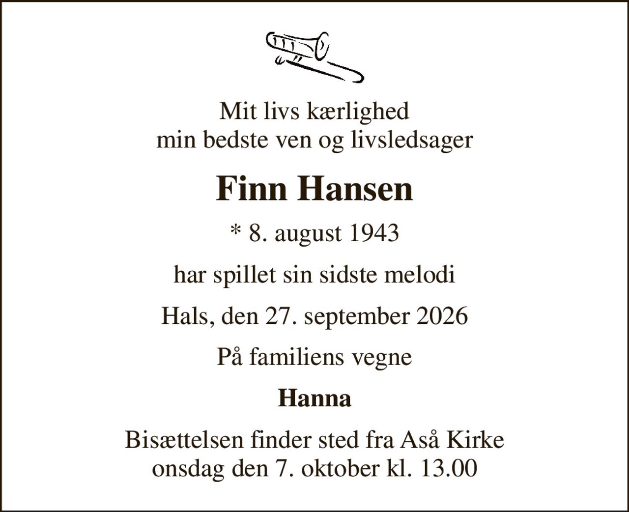 Mit livs kærlighed min bedste ven og livsledsager
Finn Hansen
* 8. august 1943
har spillet sin sidste melodi
Hals, den 27. september 2026
På familiens vegne
Hanna
Bisættelsen finder sted fra Aså Kirke  onsdag den 7. oktober kl. 13.00