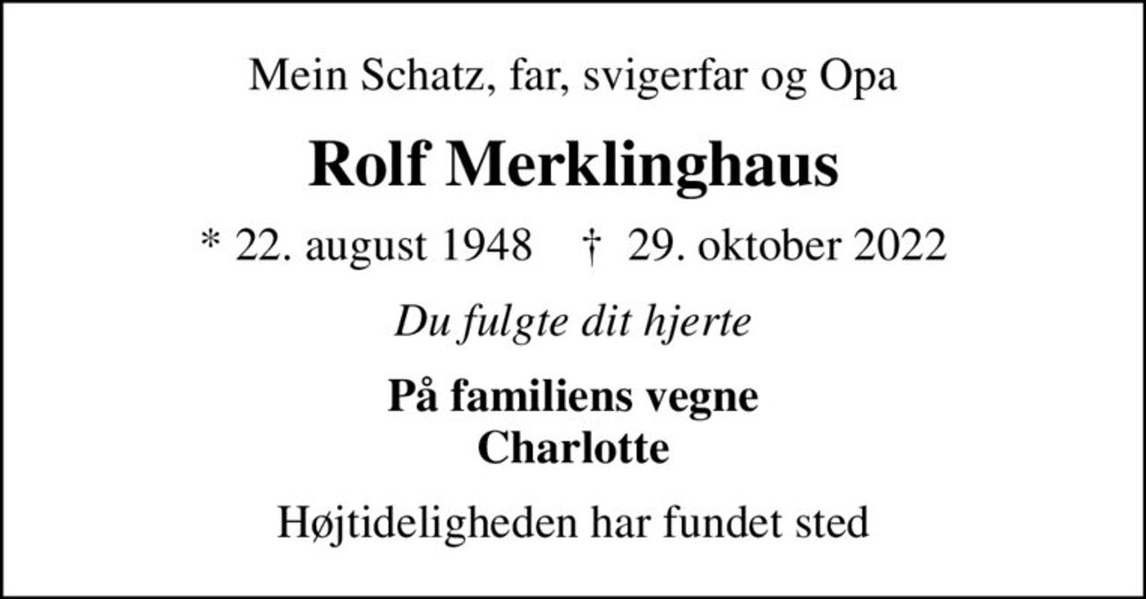 Mein Schatz, far, svigerfar og Opa
Rolf Merklinghaus
* 22. august 1948    ✝ 29. oktober 2022
Du fulgte dit hjerte
På familiens vegne Charlotte
Højtideligheden har fundet sted