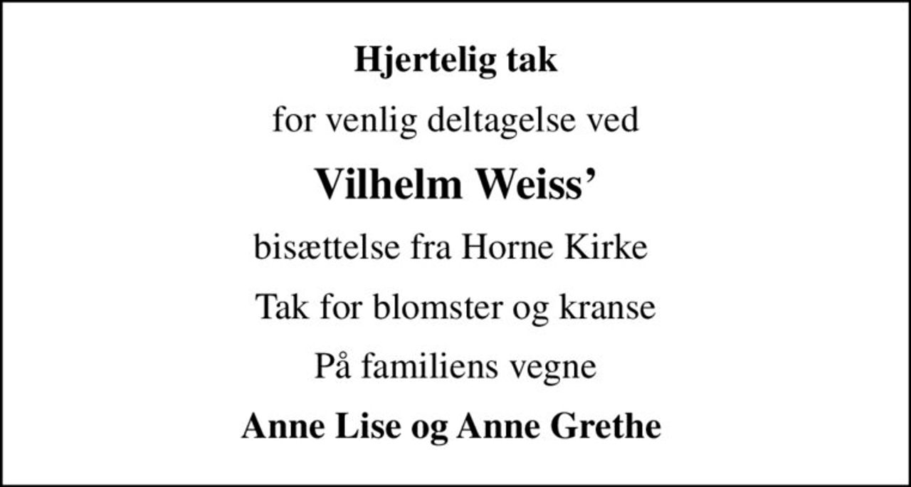 Hjertelig tak
for venlig deltagelse ved
Vilhelm Weiss
 bisættelse fra Horne Kirke  
Tak for blomster og kranse
På familiens vegne
Anne Lise og Anne Grethe