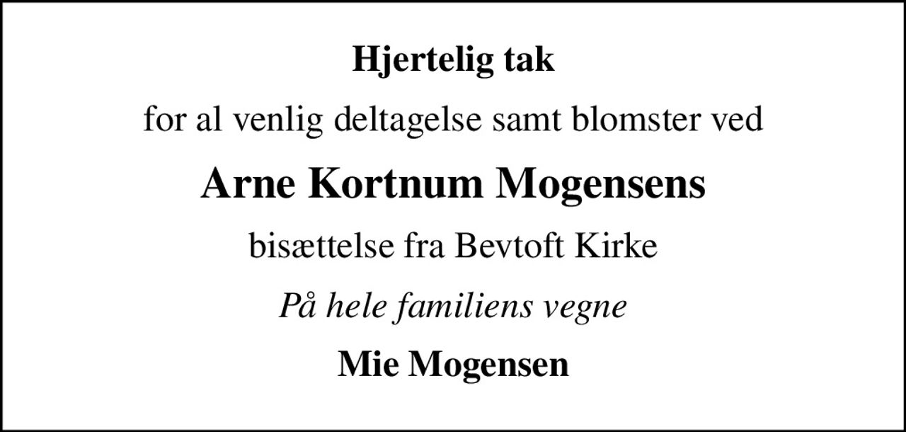 Hjertelig tak
for al venlig deltagelse samt blomster ved
Arne Kortnum Mogensens
bisættelse fra Bevtoft Kirke
På hele familiens vegne
Mie Mogensen