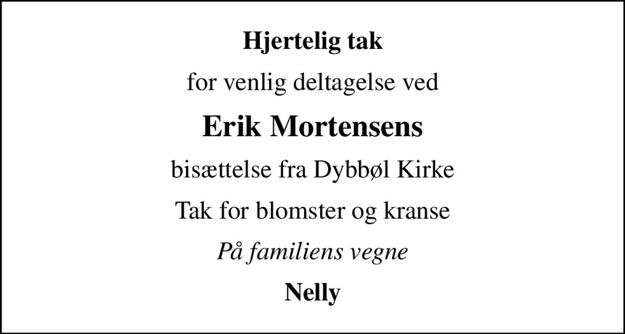 Hjertelig tak
for venlig deltagelse ved
Erik Mortensens
bisættelse fra Dybbøl Kirke
Tak for blomster og kranse
På familiens vegne
Nelly