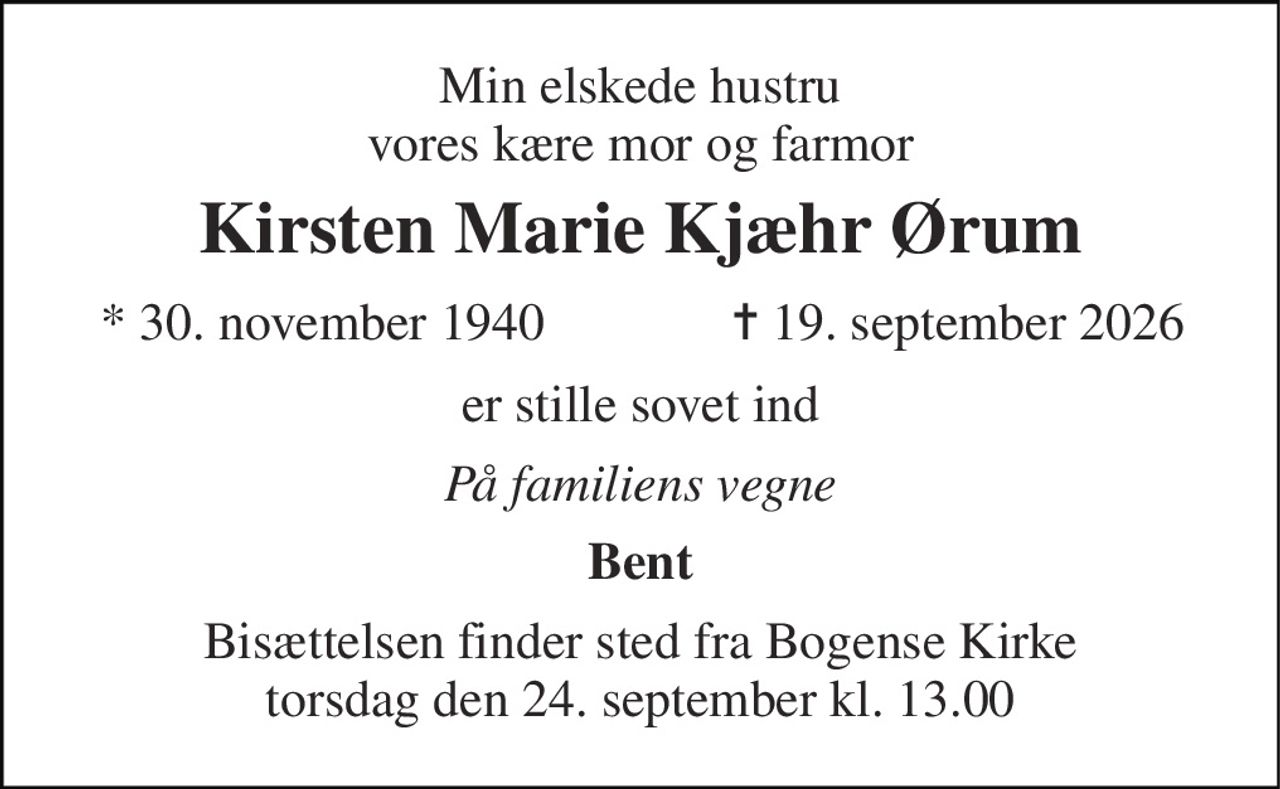 Min elskede hustru vores kære mor og farmor 
Kirsten Marie Kjæhr Ørum 
*​ 30. november 1940 
✝​ 19. september 2026​ 
er stille sovet ind 
På familiens vegne 
Bent 
Bisættelsen finder sted fra Bogense Kirke torsdag den 24. september kl. 13.00