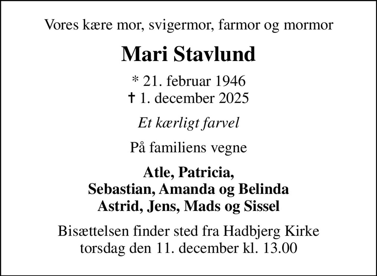 Vores kære mor, svigermor, farmor og mormor
Mari Stavlund
* 21. februar 1946
						✝ 1. december 2025
Et kærligt farvel
På familiens vegne
Atle, Patricia, Sebastian, Amanda og Belinda Astrid, Jens, Mads og Sissel
Bisættelsen finder sted fra Hadbjerg Kirke  torsdag den 11. december kl. 13.00