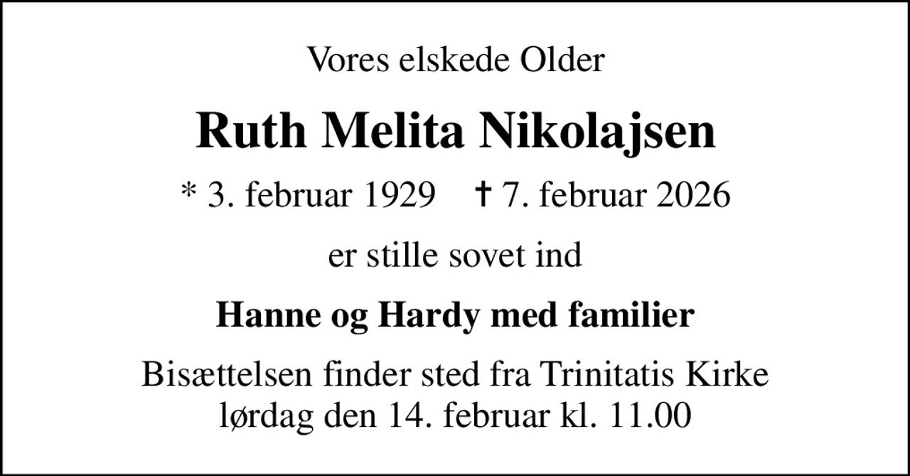 Vores elskede Older
Ruth Melita Nikolajsen
* 3. februar 1929    ✝ 7. februar 2026
er stille sovet ind
Hanne og Hardy med familier
Bisættelsen finder sted fra Trinitatis Kirke  lørdag den 14. februar kl. 11.00