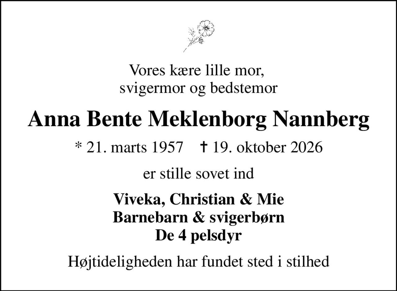Vores kære lille mor,  svigermor og bedstemor
Anna Bente Meklenborg Nannberg
* 21. marts 1957    ✝ 19. oktober 2026
er stille sovet ind
Viveka, Christian & Mie Barnebarn & svigerbørn De 4 pelsdyr
Højtideligheden har fundet sted i stilhed