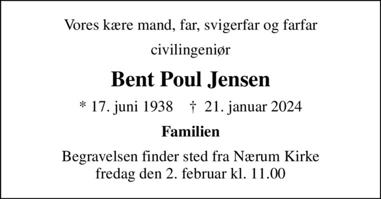 Vores kære mand, far, svigerfar og farfar
civilingeniør
Bent Poul Jensen
* 17. juni 1938    ✝ 21. januar 2024
Familien
Begravelsen finder sted fra Nærum Kirke  fredag den 2. februar kl. 11.00