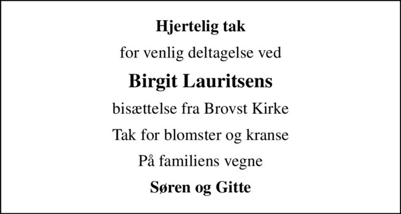 Hjertelig tak
for venlig deltagelse ved
Birgit Lauritsens
bisættelse fra Brovst Kirke
Tak for blomster og kranse
På familiens vegne
Søren og Gitte