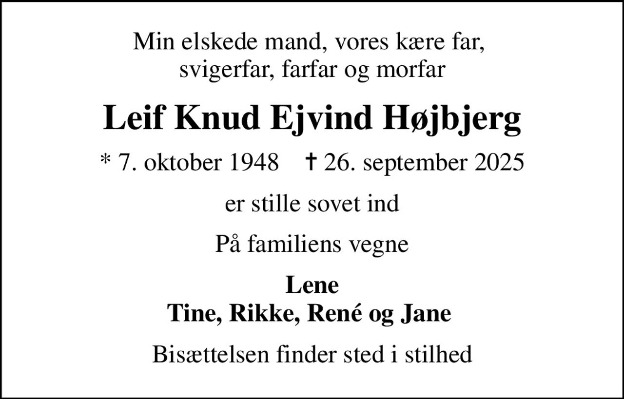 Min elskede mand, vores kære far,  svigerfar, farfar og morfar
Leif Knud Ejvind Højbjerg
* 7. oktober 1948    ✝ 26. september 2025
er stille sovet ind
På familiens vegne
Lene Tine, Rikke, René og Jane 
Bisættelsen finder sted i stilhed