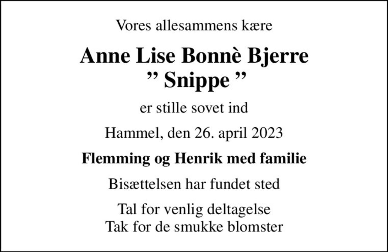 Vores allesammens kære
Anne Lise Bonnè Bjerre   Snippe 
er stille sovet ind
Hammel, den 26. april 2023
Flemming og Henrik med familie
Bisættelsen har fundet sted
Tal for venlig deltagelse Tak for de smukke blomster