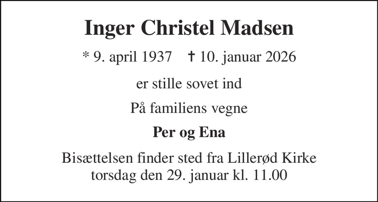 Inger Christel Madsen 
* 9. april 1937    ✝ 10. januar 2026 
er stille sovet ind 
På familiens vegne 
Per og Ena 
Bisættelsen finder sted fra Lillerød Kirke torsdag den 29. januar kl. 11.00