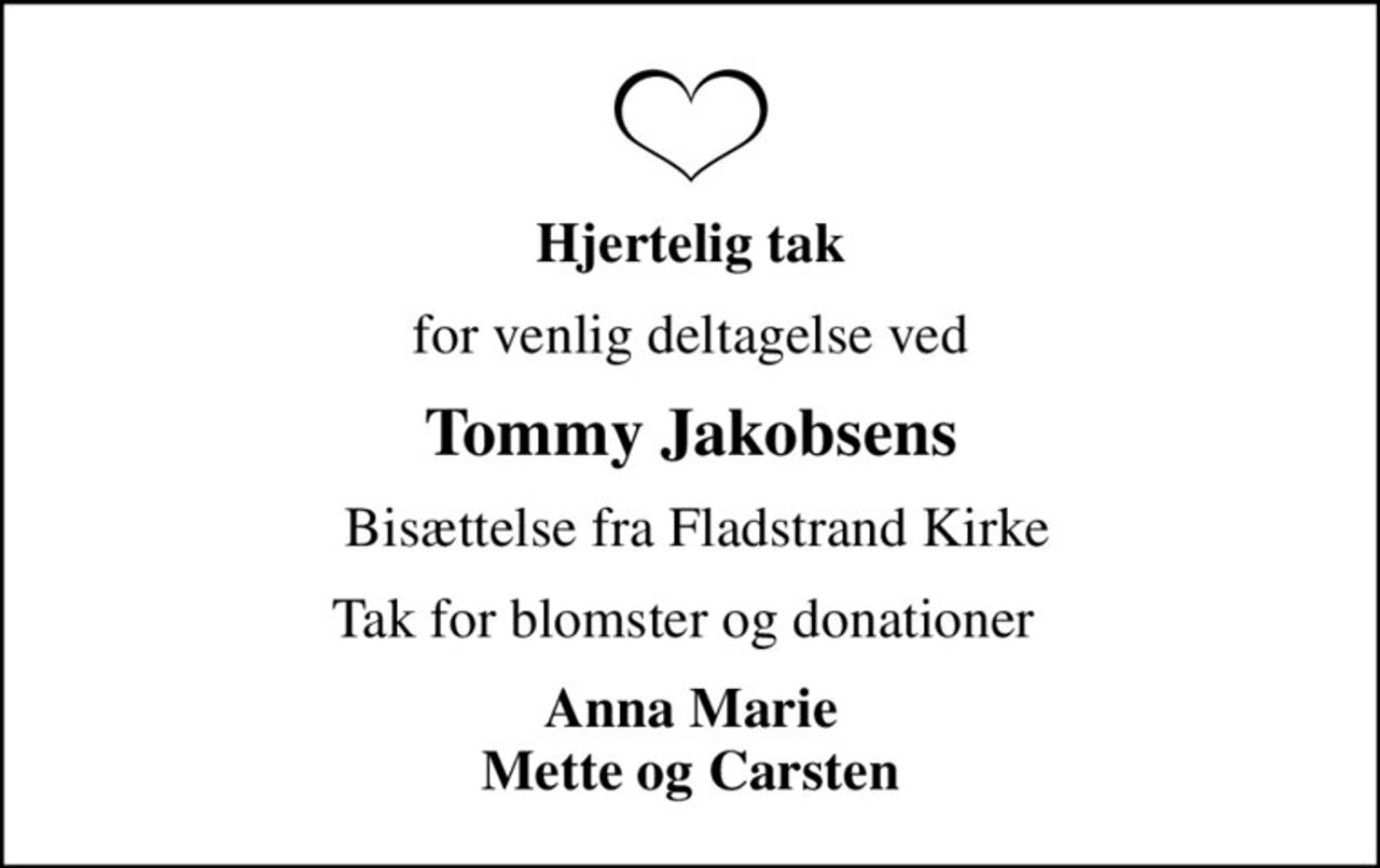 Hjertelig tak
for venlig deltagelse ved
Tommy Jakobsens
 Bisættelse fra Fladstrand Kirke
Tak for blomster og donationer 
Anna Marie Mette og Carsten