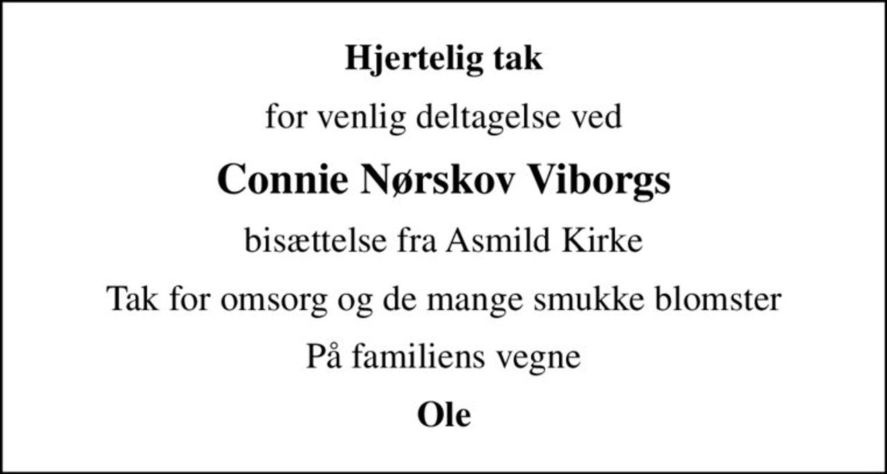 Hjertelig tak
for venlig deltagelse ved
Connie Nørskov Viborgs
bisættelse fra Asmild Kirke
Tak for omsorg og de mange smukke blomster
På familiens vegne
Ole