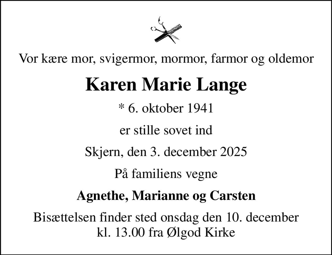 Vor kære mor, svigermor, mormor, farmor og oldemor
Karen Marie Lange
* 6. oktober 1941
er stille sovet ind
Skjern, den 3. december 2025
På familiens vegne
Agnethe, Marianne og Carsten
Bisættelsen finder sted onsdag den 10. december kl. 13.00 fra Ølgod Kirke