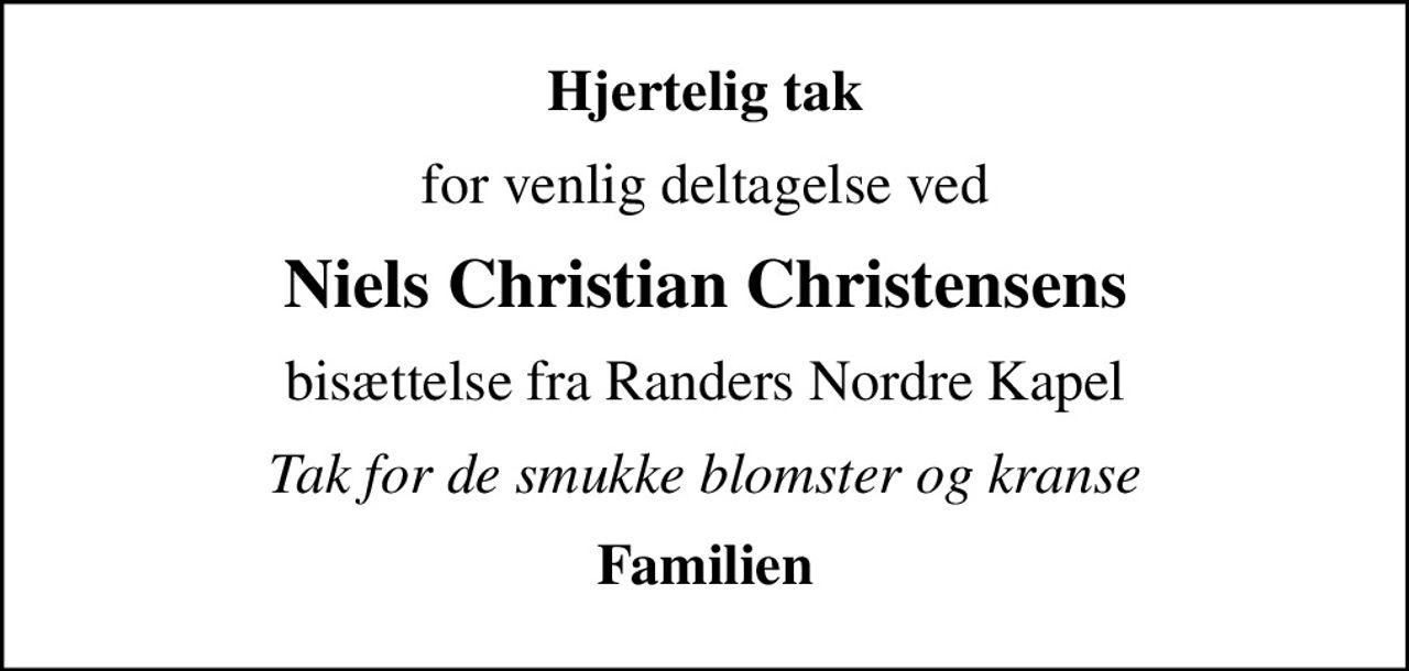 Hjertelig tak
for venlig deltagelse ved
Niels Christian Christensens
bisættelse fra Randers Nordre Kapel
Tak for de smukke blomster og kranse
Familien