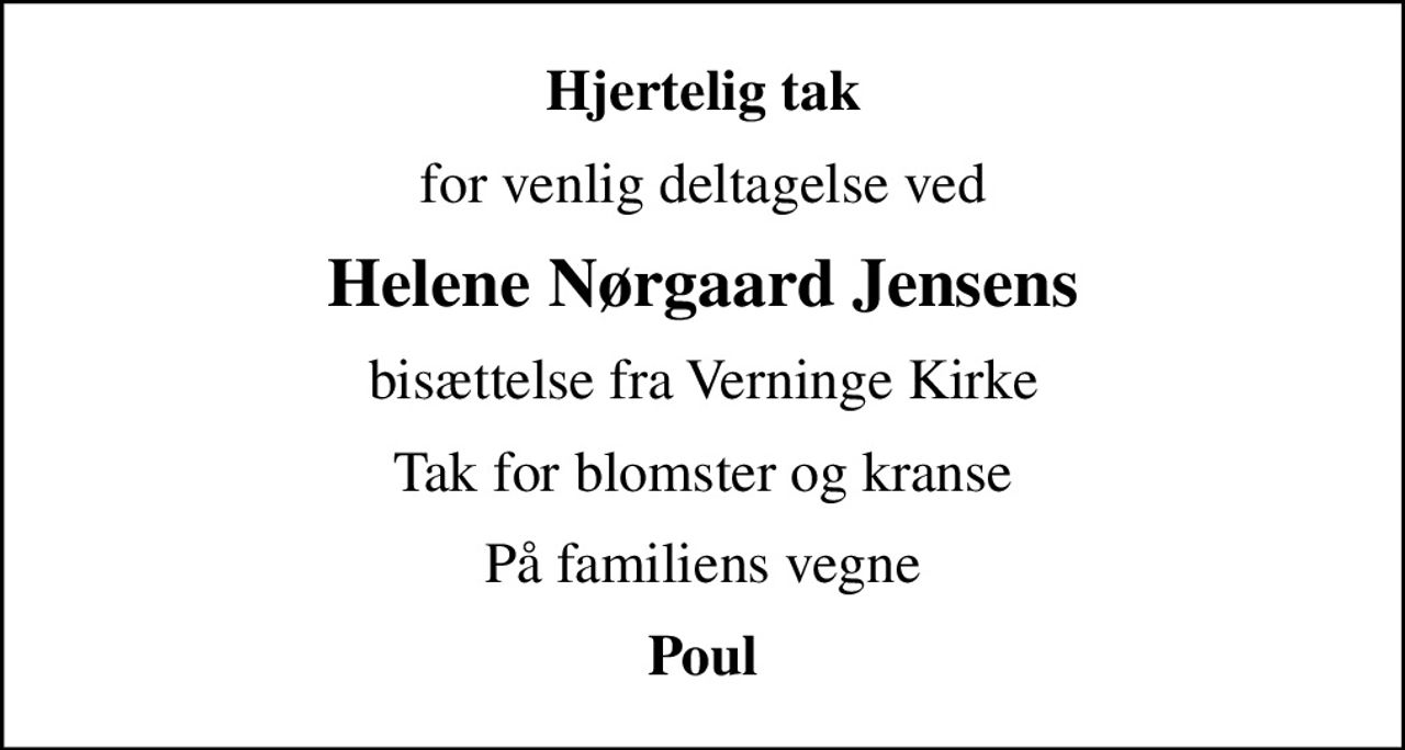 Hjertelig tak
for venlig deltagelse ved
Helene Nørgaard Jensens
bisættelse fra Verninge Kirke
Tak for blomster og kranse
På familiens vegne
Poul
