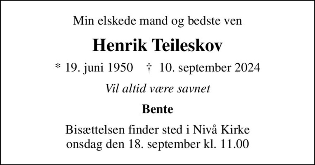 Min elskede mand og bedste ven
Henrik Teileskov
* 19. juni 1950    ✝ 10. september 2024
Vil altid være savnet
Bente
Bisættelsen finder sted i Nivå Kirke  onsdag den 18. september kl. 11.00