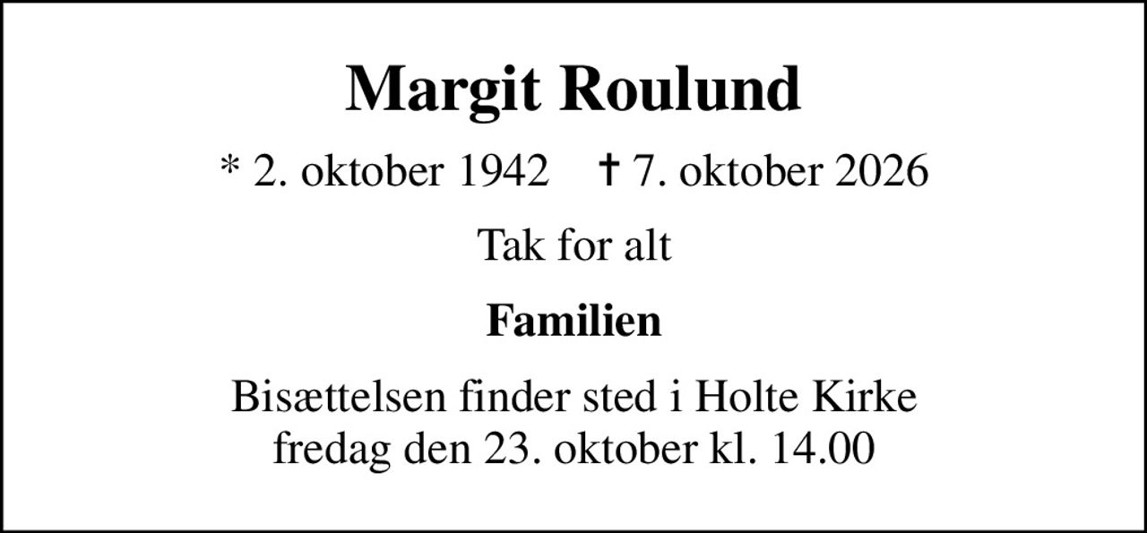Margit Roulund
* 2. oktober 1942    ✝ 7. oktober 2026
Tak for alt
Familien
Bisættelsen finder sted i Holte Kirke  fredag den 23. oktober kl. 14.00