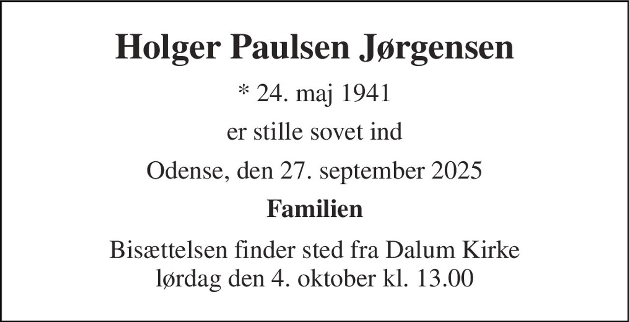 Holger Paulsen Jørgensen 
*​ 24. maj 1941 
er stille sovet ind 
Odense, den 27. september 2025 
Familien 
Bisættelsen finder sted fra Dalum Kirke lørdag den 4. oktober kl. 13.00