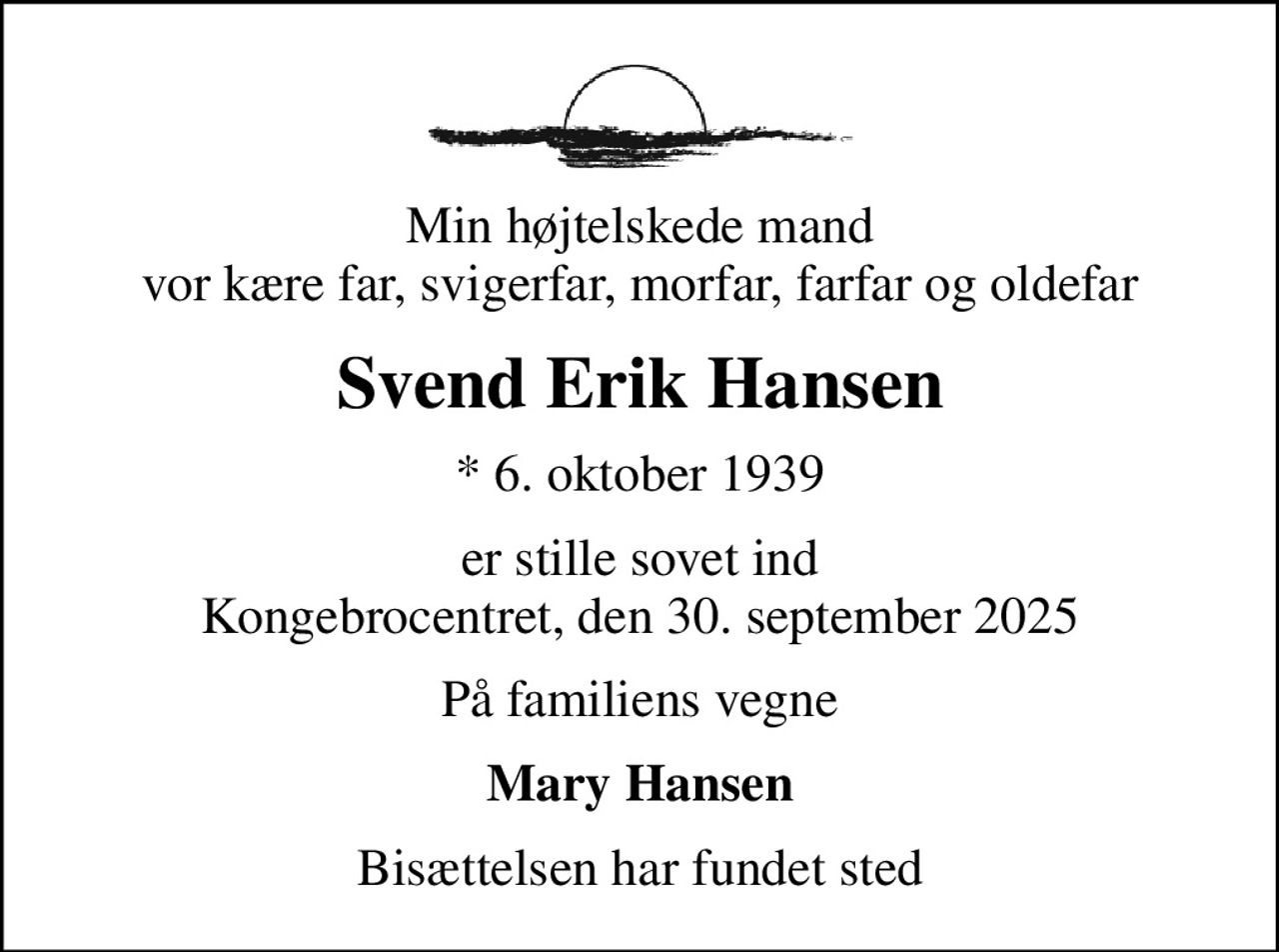 Min højtelskede mand vor kære far, svigerfar, morfar, farfar og oldefar
Svend Erik Hansen
* 6. oktober 1939
er stille sovet ind Kongebrocentret, den 30. september 2025
På familiens vegne
Mary Hansen
Bisættelsen har fundet sted