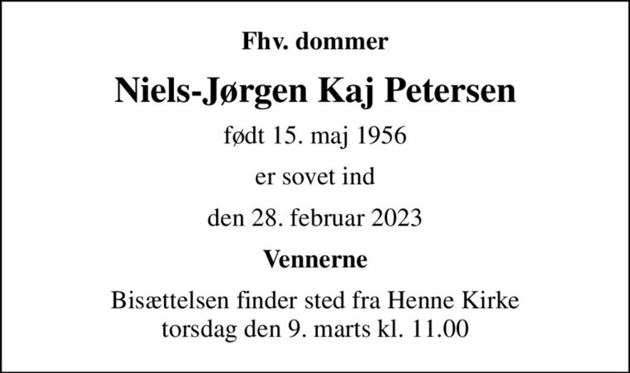 Fhv. dommer
Niels-Jørgen Kaj Petersen
født 15. maj 1956
er sovet ind
den 28. februar 2023
Vennerne
Bisættelsen finder sted fra Henne Kirke  torsdag den 9. marts kl. 11.00