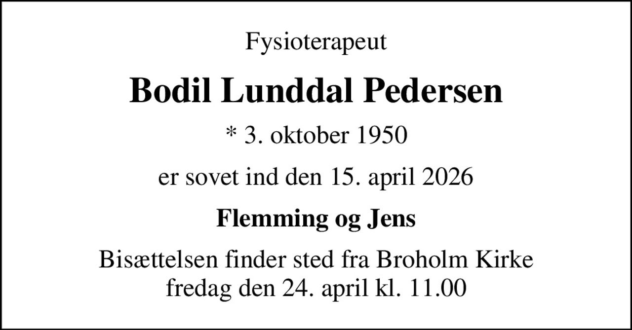 Fysioterapeut
Bodil Lunddal Pedersen
* 3. oktober 1950
er sovet ind den 15. april 2026
Flemming og Jens
Bisættelsen finder sted fra Broholm Kirke  fredag den 24. april kl. 11.00