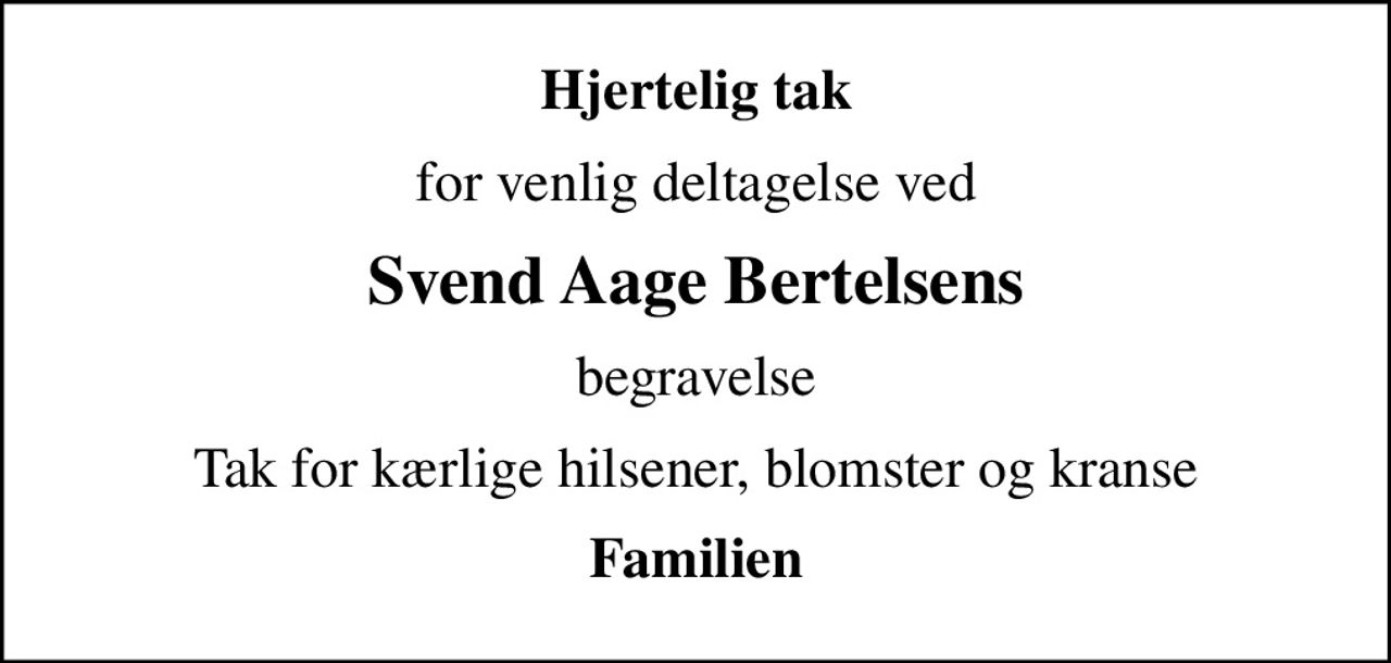 Hjertelig tak
for venlig deltagelse ved
Svend Aage Bertelsens
begravelse
Tak for kærlige hilsener, blomster og kranse
Familien