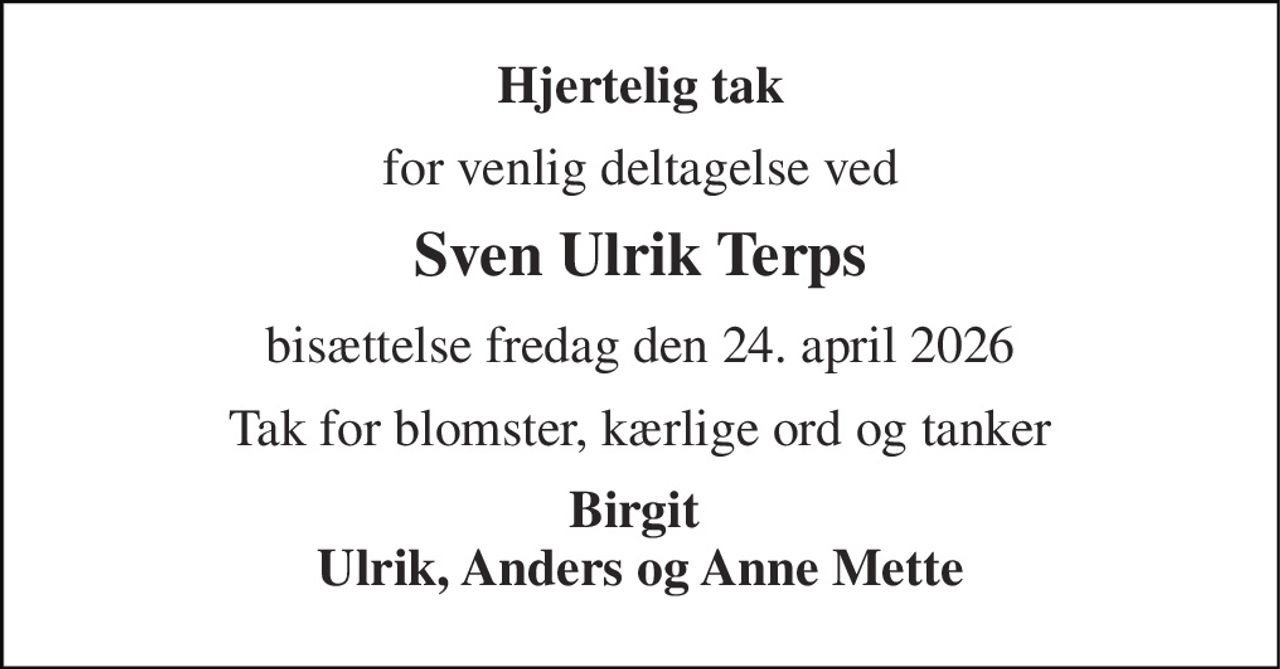 Hjertelig tak 
for venlig deltagelse ved 
Sven Ulrik Terps 
bisættelse fredag den 24. april 2026 
Tak for blomster, kærlige ord og tanker 
Birgit  Ulrik, Anders og Anne Mette
