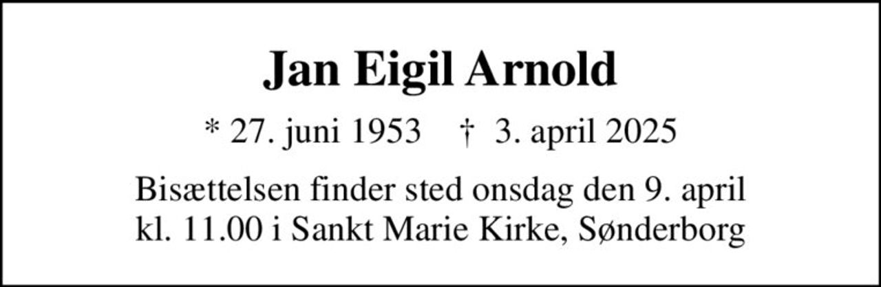 Jan Eigil Arnold
* 27. juni 1953    ✝ 3. april 2025
Bisættelsen finder sted onsdag den 9. april kl. 11.00 i Sankt Marie Kirke, Sønderborg