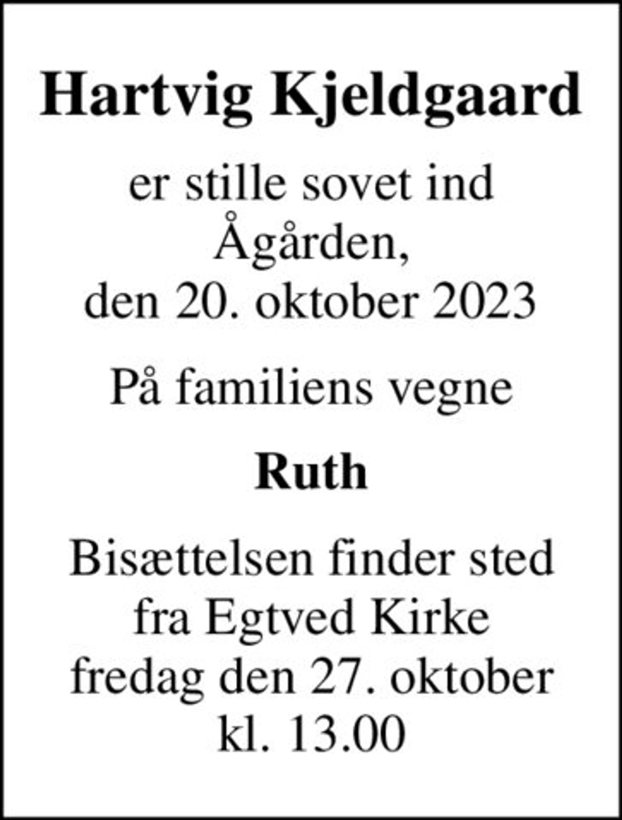 Hartvig Kjeldgaard
er stille sovet ind Ågården, den 20. oktober 2023
På familiens vegne
Ruth
Bisættelsen finder sted fra Egtved Kirke fredag den 27. oktober kl. 13.00