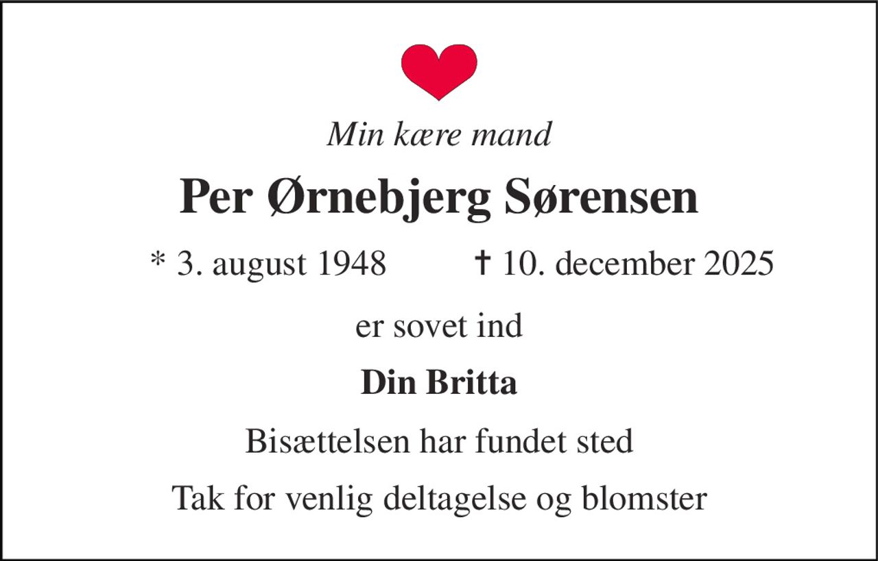 Min kære mand 
Per Ørnebjerg Sørensen 
* 3. august 1948 
✝ 10. december 2025 
er sovet ind 
Din Britta 
Bisættelsen har fundet sted 
Tak for venlig deltagelse og blomster