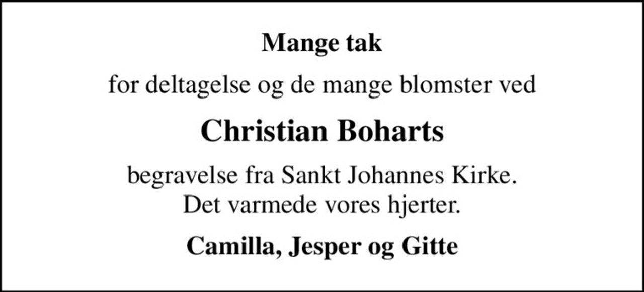 Mange tak
for deltagelse og de mange blomster ved
Christian Boharts
begravelse fra Sankt Johannes Kirke. Det varmede vores hjerter.
Camilla, Jesper og Gitte