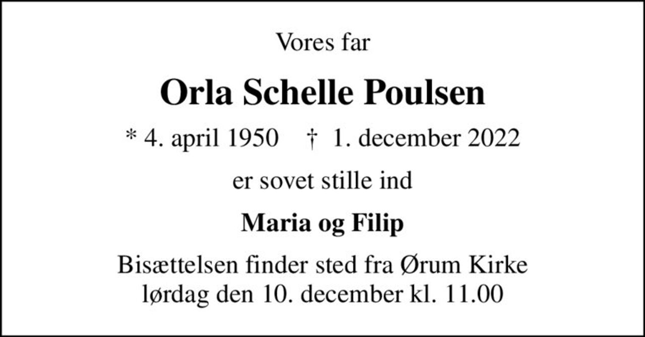 Vores far
Orla Schelle Poulsen
* 4. april 1950    ✝ 1. december 2022
er sovet stille ind
Maria og Filip
Bisættelsen finder sted fra Ørum Kirke  lørdag den 10. december kl. 11.00