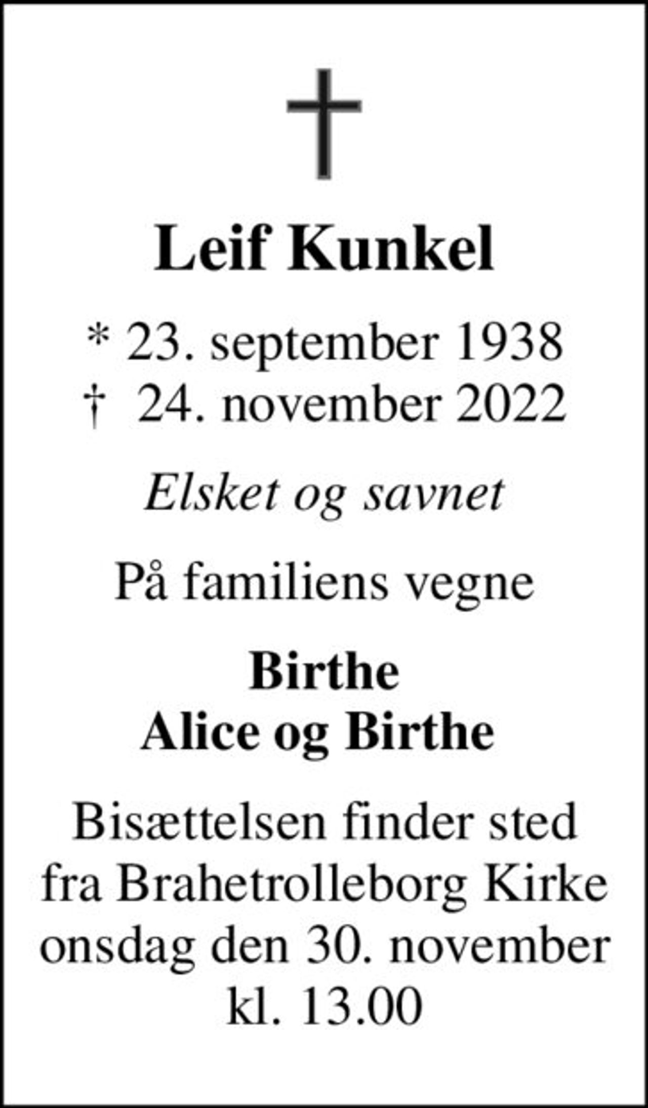 Leif Kunkel
* 23. september 1938
						✝ 24. november 2022
Elsket og savnet
På familiens vegne
Birthe Alice og Birthe 
Bisættelsen finder sted fra Brahetrolleborg Kirke onsdag den 30. november kl. 13.00